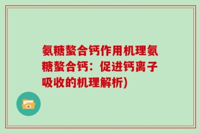 氨糖螯合钙作用机理氨糖螯合钙：促进钙离子吸收的机理解析)