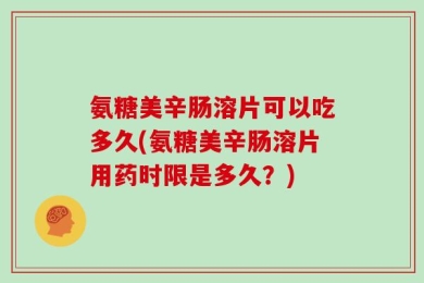 氨糖美辛肠溶片可以吃多久(氨糖美辛肠溶片用药时限是多久？)