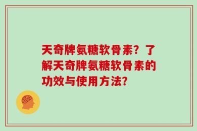 天奇牌氨糖软骨素？了解天奇牌氨糖软骨素的功效与使用方法？