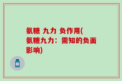 氨糖 九力 负作用(氨糖九力：需知的负面影响)