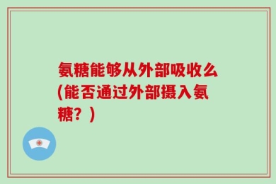 氨糖能够从外部吸收么(能否通过外部摄入氨糖？)