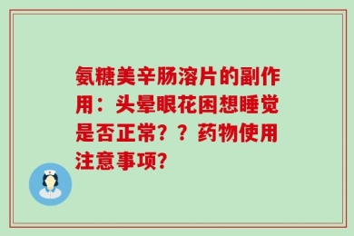氨糖美辛肠溶片的副作用：头晕眼花困想睡觉是否正常？？药物使用注意事项？