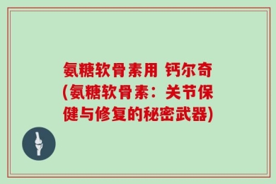 氨糖软骨素用 钙尔奇(氨糖软骨素：关节保健与修复的秘密武器)