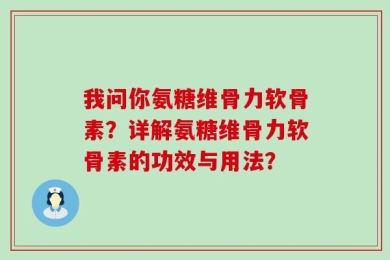 我问你氨糖维骨力软骨素？详解氨糖维骨力软骨素的功效与用法？