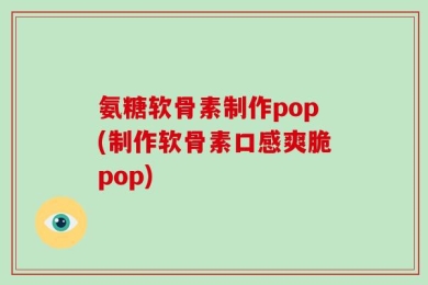 氨糖软骨素制作pop(制作软骨素口感爽脆pop)