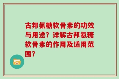 古邦氨糖软骨素的功效与用途？详解古邦氨糖软骨素的作用及适用范围？