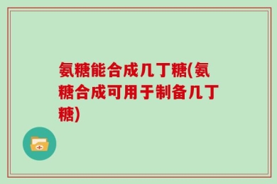 氨糖能合成几丁糖(氨糖合成可用于制备几丁糖)