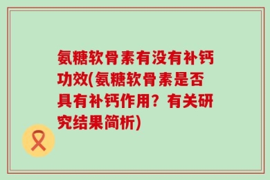 氨糖软骨素有没有补钙功效(氨糖软骨素是否具有补钙作用？有关研究结果简析)