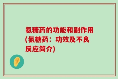 氨糖药的功能和副作用(氨糖药：功效及不良反应简介)