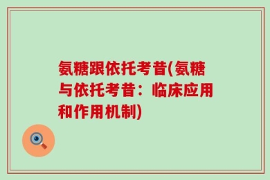 氨糖跟依托考昔(氨糖与依托考昔：临床应用和作用机制)