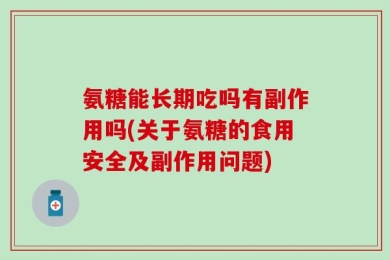 氨糖能长期吃吗有副作用吗(关于氨糖的食用安全及副作用问题)