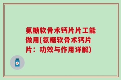 氨糖软骨术钙片片工能做用(氨糖软骨术钙片片：功效与作用详解)