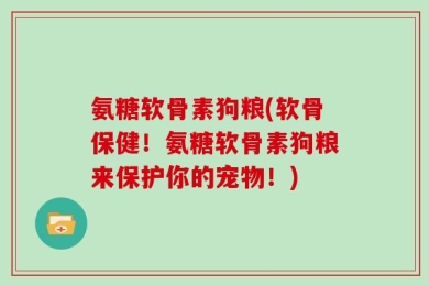 氨糖软骨素狗粮(软骨保健！氨糖软骨素狗粮来保护你的宠物！)