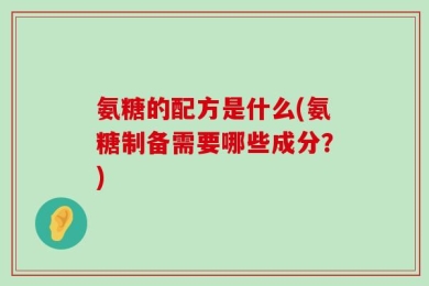 氨糖的配方是什么(氨糖制备需要哪些成分？)