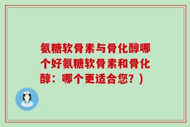 氨糖软骨素与骨化醇哪个好氨糖软骨素和骨化醇：哪个更适合您？)