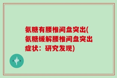 氨糖有腰椎间盘突出(氨糖缓解腰椎间盘突出症状：研究发现)