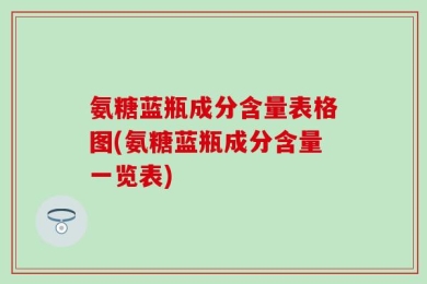 氨糖蓝瓶成分含量表格图(氨糖蓝瓶成分含量一览表)