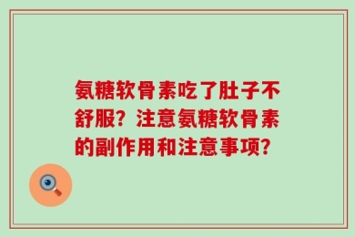 氨糖软骨素吃了肚子不舒服？注意氨糖软骨素的副作用和注意事项？
