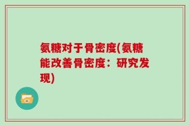 氨糖对于骨密度(氨糖能改善骨密度：研究发现)