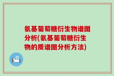 氨基葡萄糖衍生物谱图分析(氨基葡萄糖衍生物的质谱图分析方法)