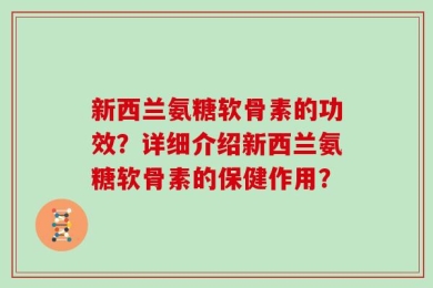 新西兰氨糖软骨素的功效？详细介绍新西兰氨糖软骨素的保健作用？