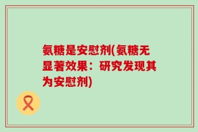 氨糖是安慰剂(氨糖无显著效果：研究发现其为安慰剂)
