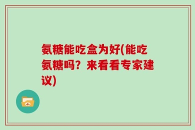 氨糖能吃盒为好(能吃氨糖吗？来看看专家建议)
