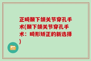 正畸颞下颌关节穿孔手术(颞下颌关节穿孔手术：畸形矫正的新选择)