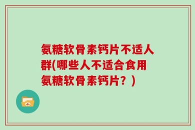 氨糖软骨素钙片不适人群(哪些人不适合食用氨糖软骨素钙片？)