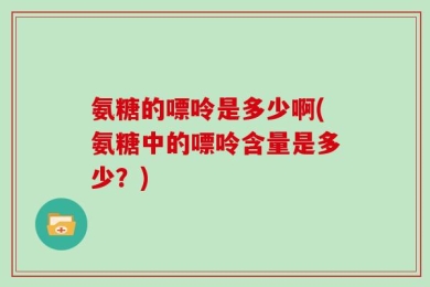 氨糖的嘌呤是多少啊(氨糖中的嘌呤含量是多少？)