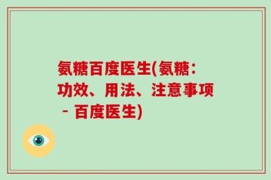 氨糖百度医生(氨糖：功效、用法、注意事项 - 百度医生)