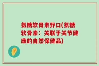 氨糖软骨素野口(氨糖软骨素：关联于关节健康的自然保健品)