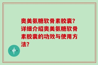 奥美氨糖软骨素胶囊？详细介绍奥美氨糖软骨素胶囊的功效与使用方法？