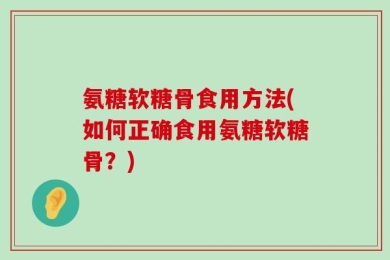 氨糖软糖骨食用方法(如何正确食用氨糖软糖骨？)