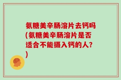 氨糖美辛肠溶片去钙吗(氨糖美辛肠溶片是否适合不能摄入钙的人？)