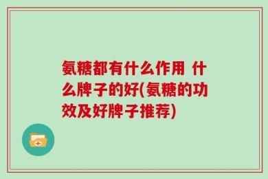 氨糖都有什么作用 什么牌子的好(氨糖的功效及好牌子推荐)