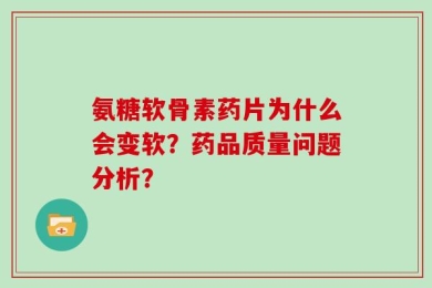 氨糖软骨素药片为什么会变软？药品质量问题分析？