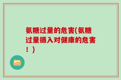 氨糖过量的危害(氨糖过量摄入对健康的危害！)