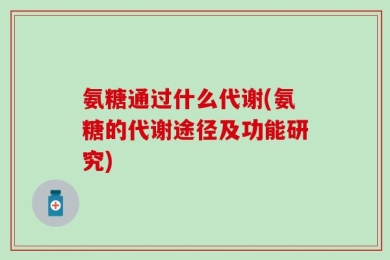 氨糖通过什么代谢(氨糖的代谢途径及功能研究)