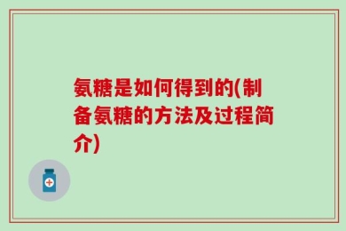 氨糖是如何得到的(制备氨糖的方法及过程简介)