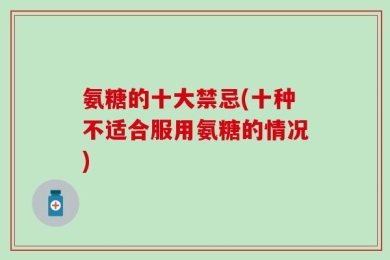 氨糖的十大禁忌(十种不适合服用氨糖的情况)