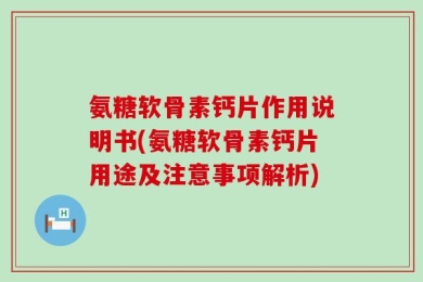 氨糖软骨素钙片作用说明书(氨糖软骨素钙片用途及注意事项解析)