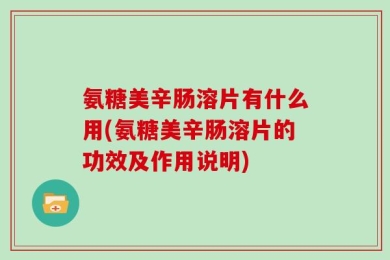 氨糖美辛肠溶片有什么用(氨糖美辛肠溶片的功效及作用说明)
