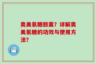 奥美氨糖胶囊？详解奥美氨糖的功效与使用方法？