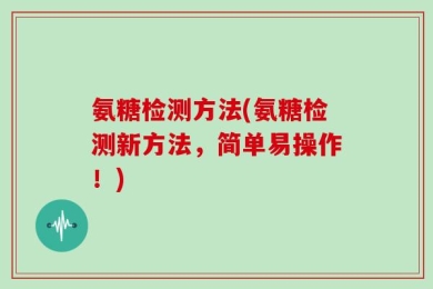 氨糖检测方法(氨糖检测新方法，简单易操作！)