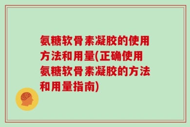 氨糖软骨素凝胶的使用方法和用量(正确使用氨糖软骨素凝胶的方法和用量指南)