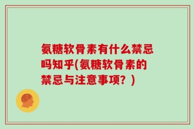 氨糖软骨素有什么禁忌吗知乎(氨糖软骨素的禁忌与注意事项？)