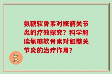 氨糖软骨素对骶髂关节炎的疗效探究？科学解读氨糖软骨素对骶髂关节炎的治疗作用？
