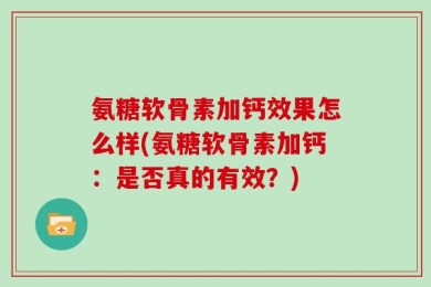 氨糖软骨素加钙效果怎么样(氨糖软骨素加钙：是否真的有效？)