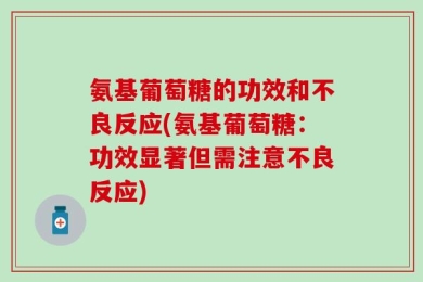 氨基葡萄糖的功效和不良反应(氨基葡萄糖：功效显著但需注意不良反应)